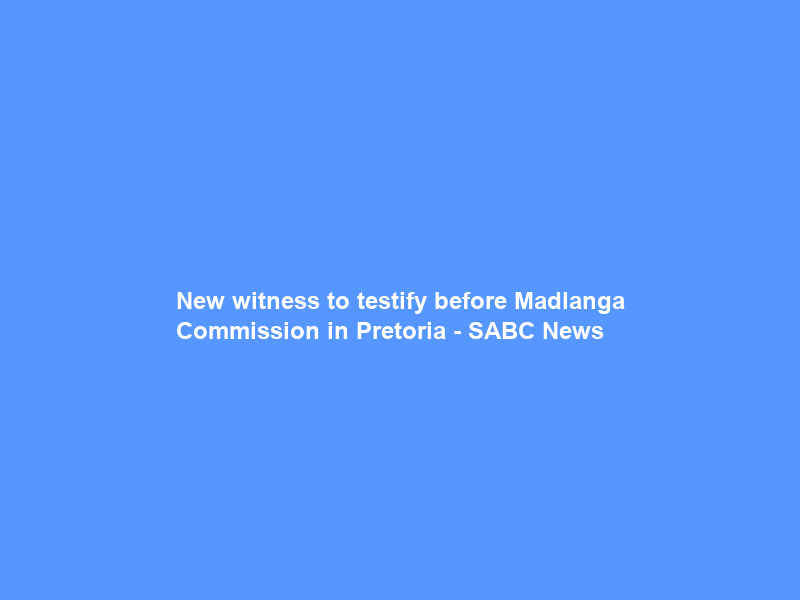 New witness to testify before Madlanga Commission in Pretoria – SABC News
