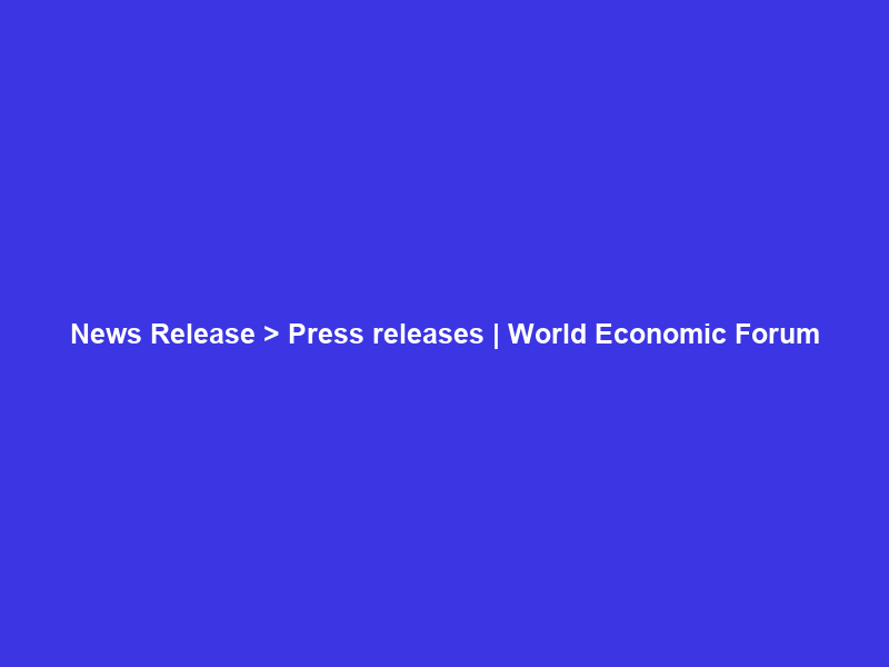 News Release > Press releases | World Economic Forum