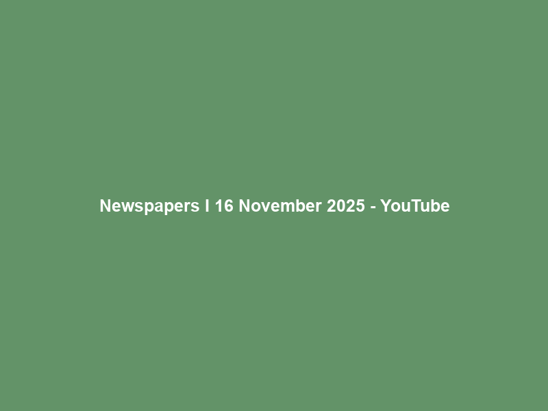 Newspapers I 16 November 2025 – YouTube