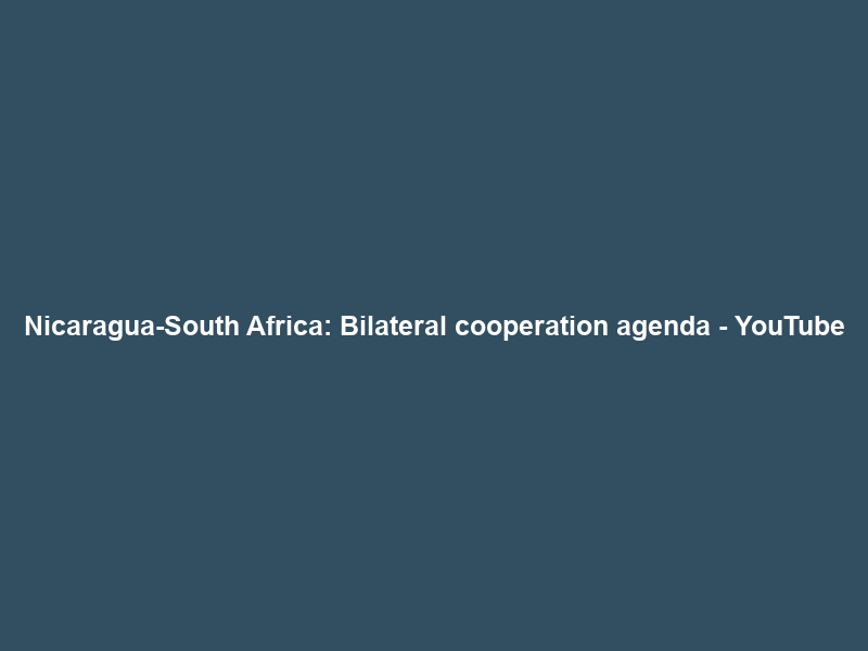 Nicaragua-South Africa: Bilateral cooperation agenda – YouTube
