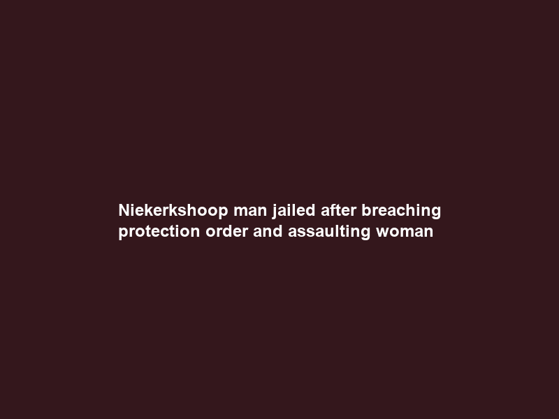 Niekerkshoop man jailed after breaching protection order and assaulting woman