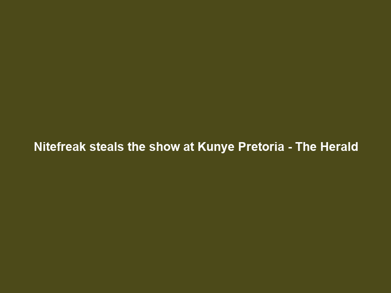 Nitefreak steals the show at Kunye Pretoria – The Herald