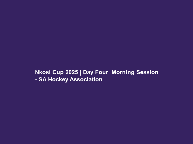 Nkosi Cup 2025 | Day Four – Morning Session – SA Hockey Association