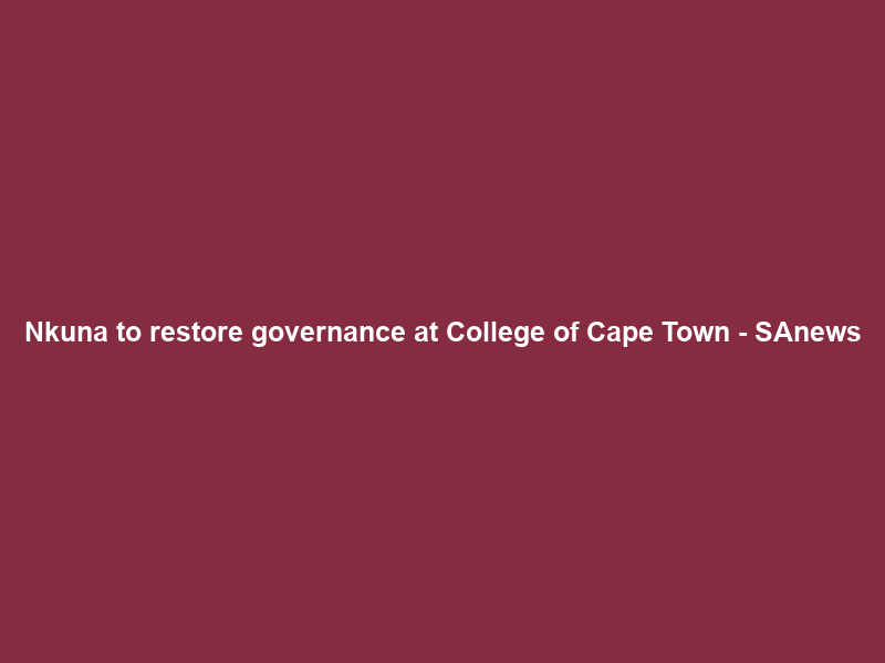 Nkuna to restore governance at College of Cape Town – SAnews