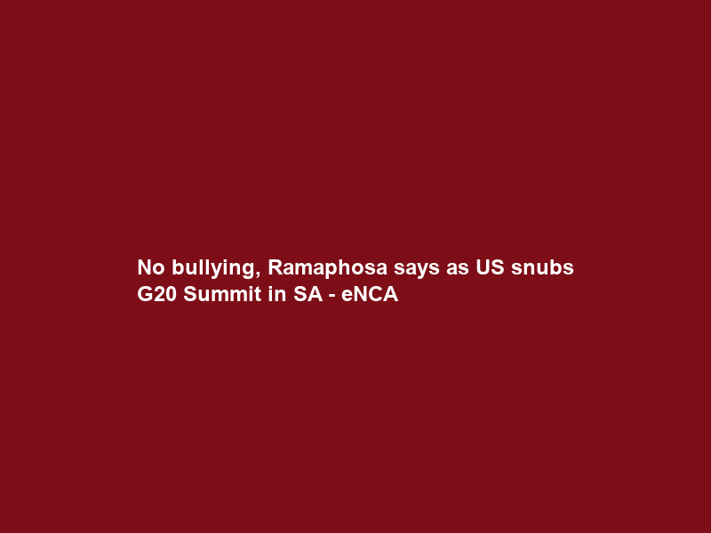 No bullying, Ramaphosa says as US snubs G20 Summit in SA – eNCA