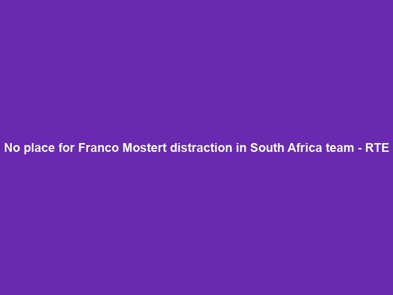 No place for Franco Mostert distraction in South Africa team – RTE
