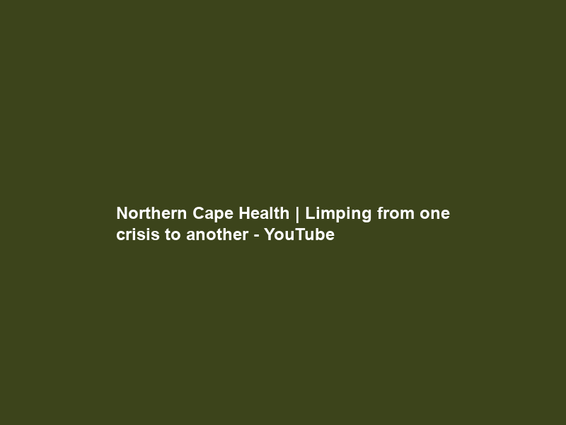 Northern Cape Health | Limping from one crisis to another – YouTube