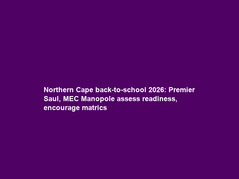 Northern Cape back-to-school 2026: Premier Saul, MEC Manopole assess readiness, encourage matrics