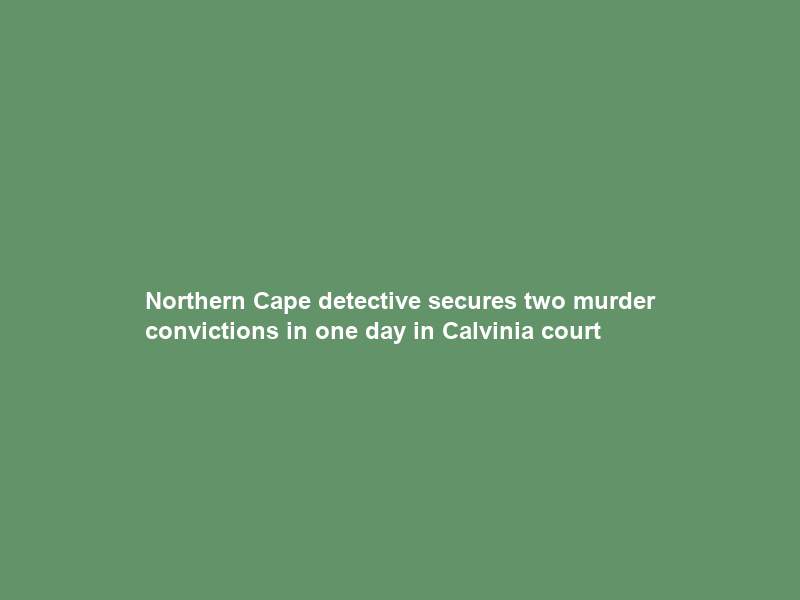 Northern Cape detective secures two murder convictions in one day in Calvinia court