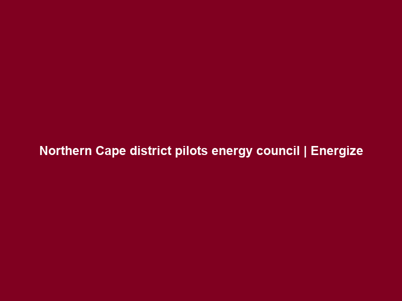 Northern Cape district pilots energy council | Energize