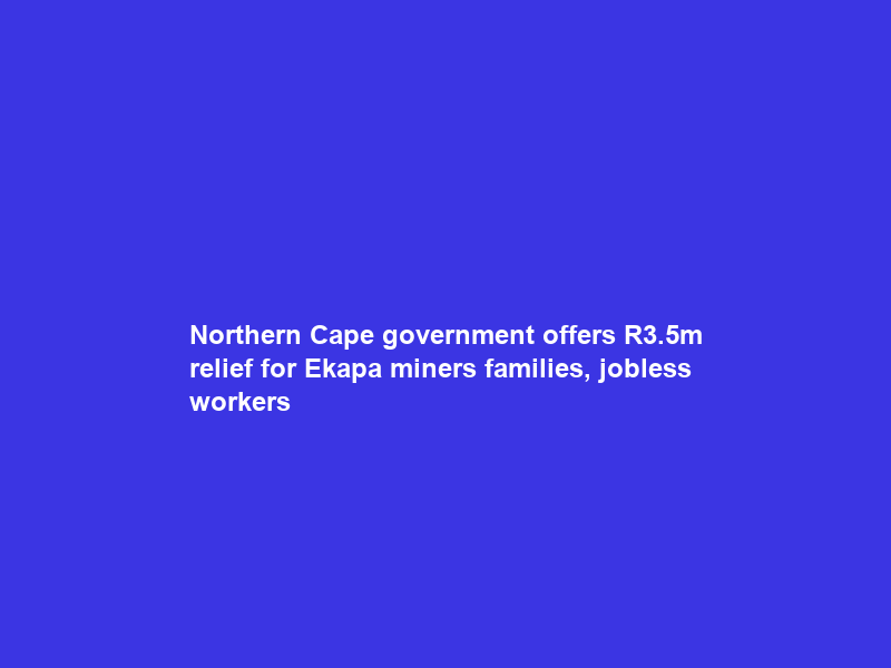 Northern Cape government offers R3.5m relief for Ekapa miners’ families, jobless workers