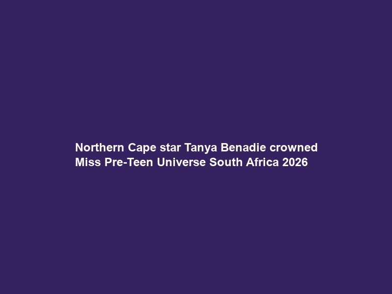 Northern Cape star Tanya Benadie crowned Miss Pre-Teen Universe South Africa 2026
