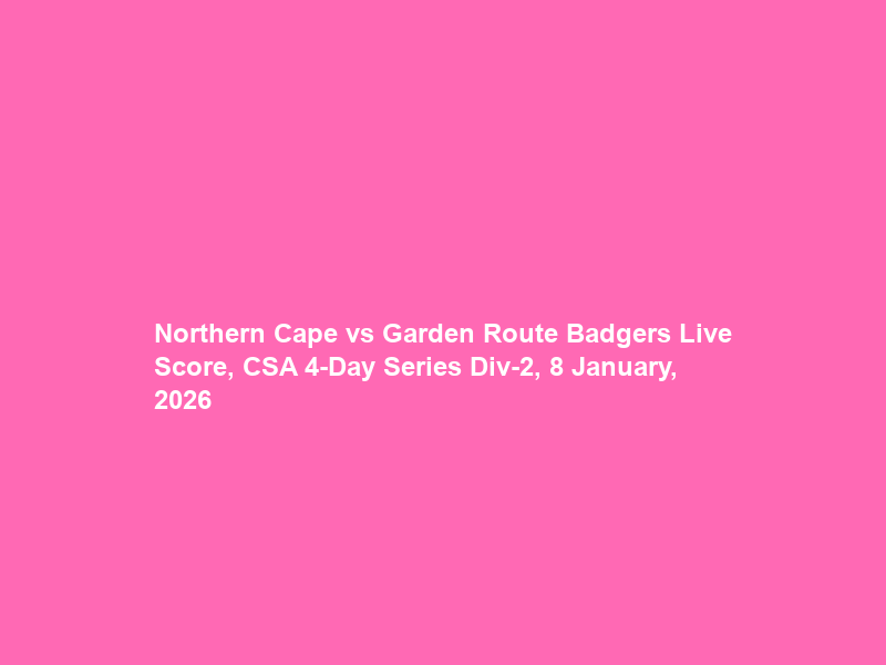 Northern Cape vs Garden Route Badgers Live Score, CSA 4-Day Series Div-2, 8 January, 2026