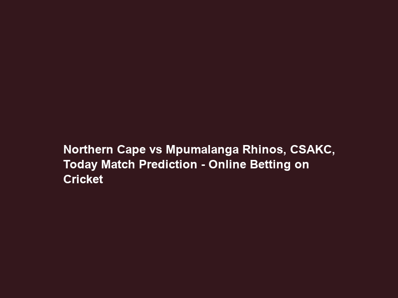 Northern Cape vs Mpumalanga Rhinos, CSAKC, Today Match Prediction – Online Betting on Cricket