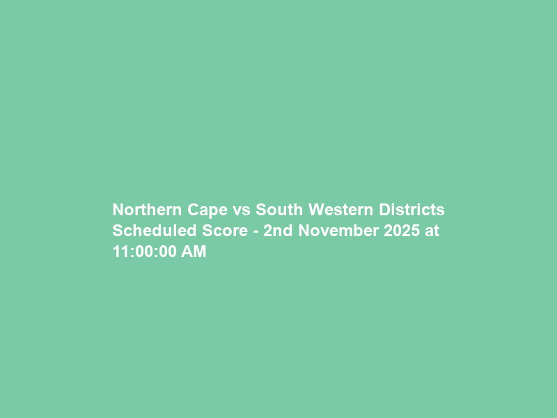 Northern Cape vs South Western Districts Scheduled Score – 2nd November 2025 at 11:00:00 AM