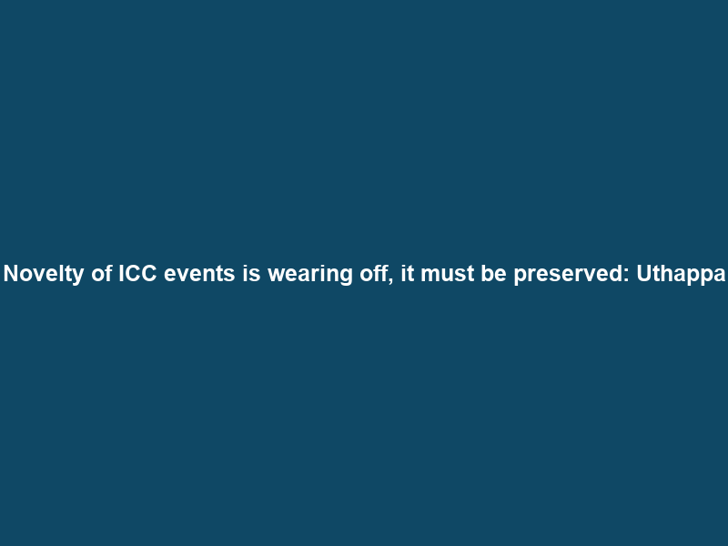 Novelty of ICC events is wearing off, it must be preserved: Uthappa