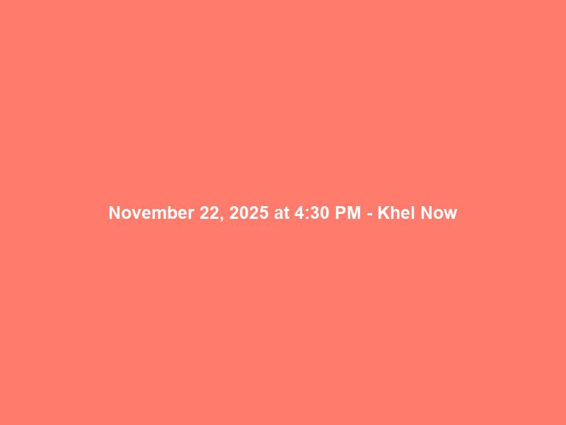 November 22, 2025 at 4:30 PM – Khel Now
