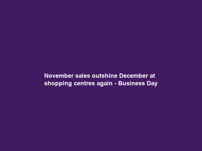 November sales outshine December at shopping centres again – Business Day