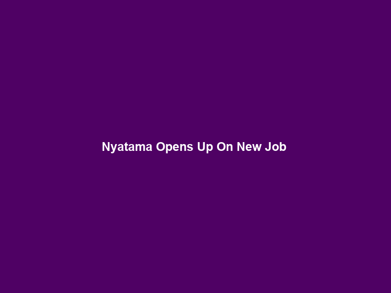 Nyatama Opens Up On New Job & First Win – Soccer Laduma