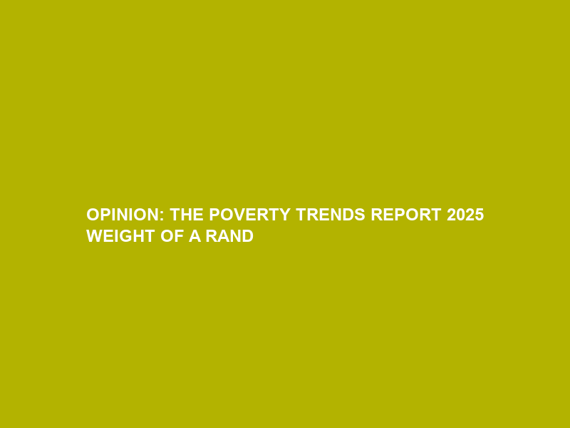 OPINION: THE POVERTY TRENDS REPORT 2025 WEIGHT OF A RAND