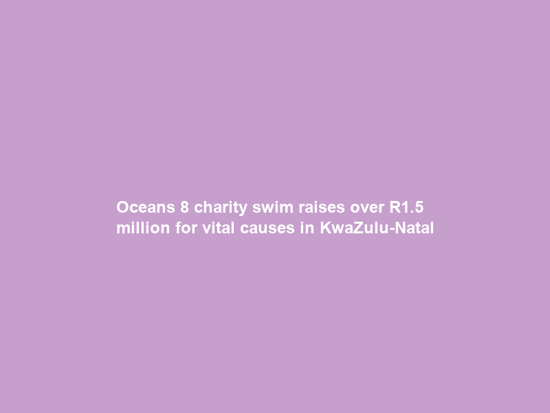 Oceans 8 charity swim raises over R1.5 million for vital causes in KwaZulu-Natal