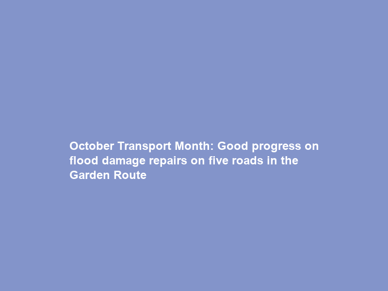 October Transport Month: Good progress on flood damage repairs on five roads in the Garden Route