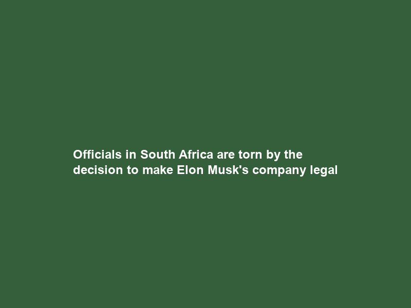Officials in South Africa are torn by the decision to make Elon Musk’s company legal