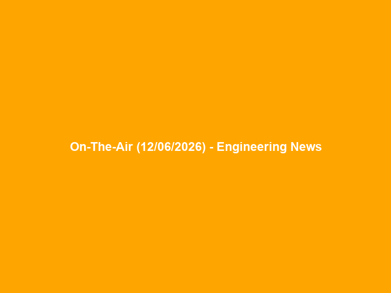 On-The-Air (12/06/2026) – Engineering News