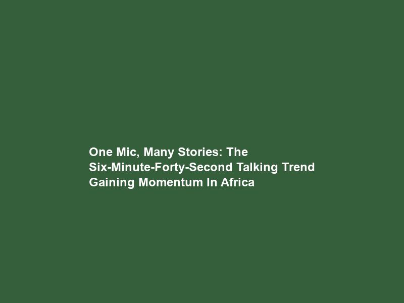 One Mic, Many Stories: The Six-Minute-Forty-Second Talking Trend Gaining Momentum In Africa