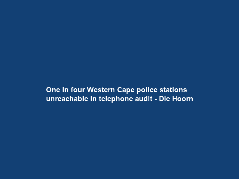 One in four Western Cape police stations unreachable in telephone audit – Die Hoorn