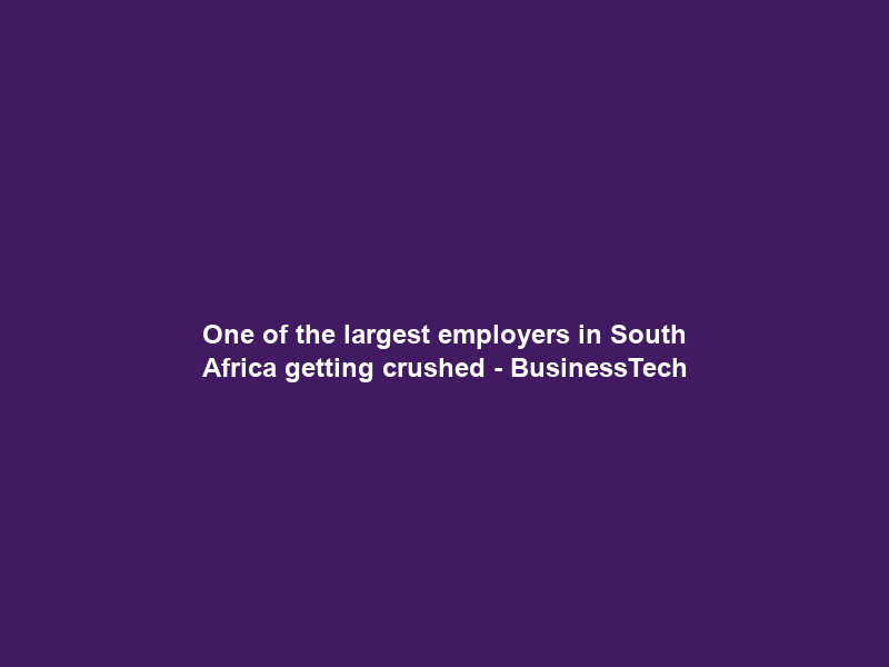 One of the largest employers in South Africa getting crushed – BusinessTech