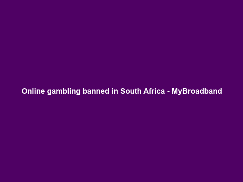 Online gambling banned in South Africa – MyBroadband
