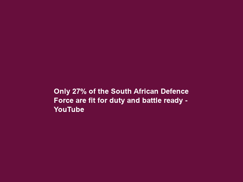 Only 27% of the South African Defence Force are fit for duty and battle ready – YouTube