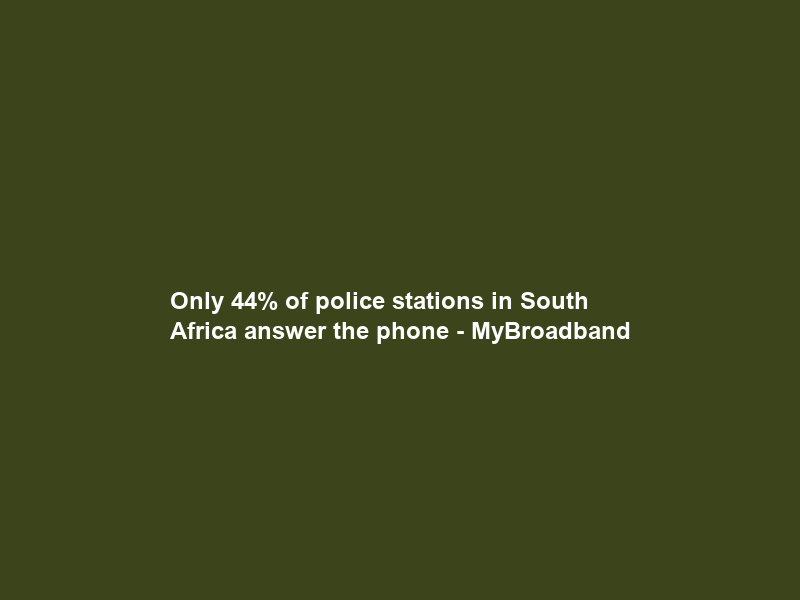 Only 44% of police stations in South Africa answer the phone – MyBroadband