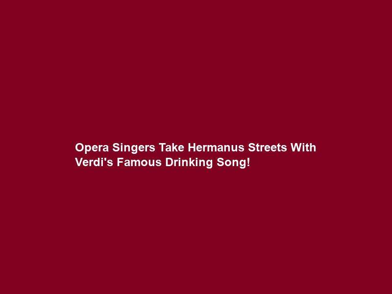 Opera Singers Take Hermanus Streets With Verdi’s Famous Drinking Song!