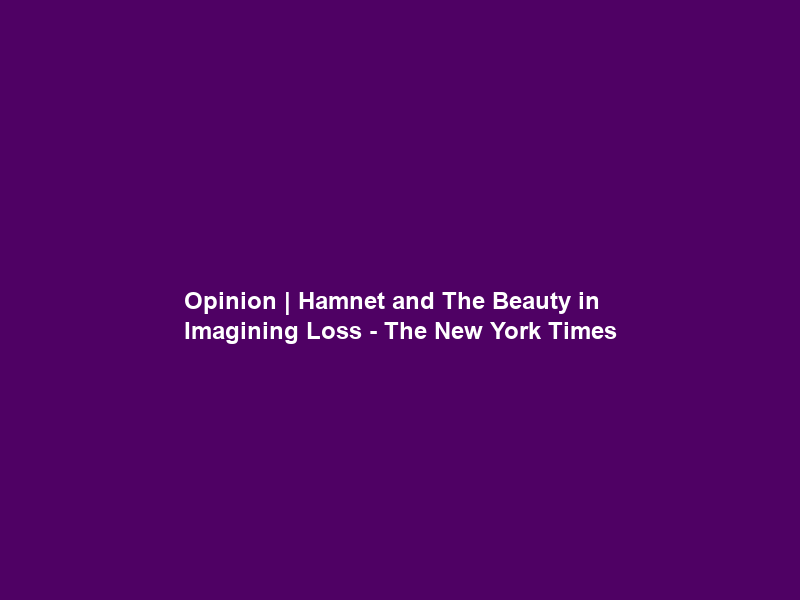 Opinion | “Hamnet” and The Beauty in Imagining Loss – The New York Times