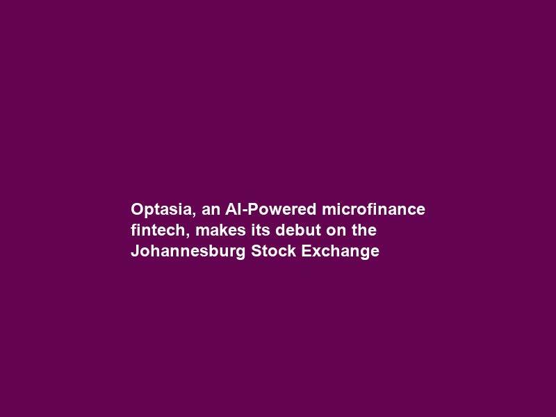Optasia, an AI-Powered microfinance fintech, makes its debut on the Johannesburg Stock Exchange
