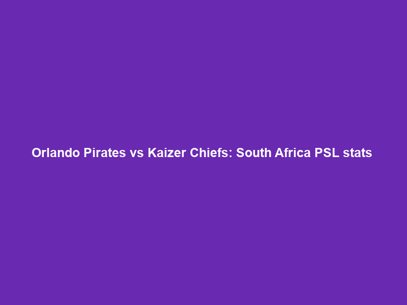Orlando Pirates vs Kaizer Chiefs: South Africa PSL stats & head-to-head – BBC Sport