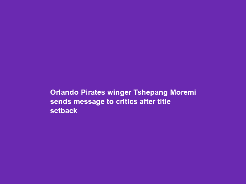 Orlando Pirates winger Tshepang Moremi sends message to critics after title setback