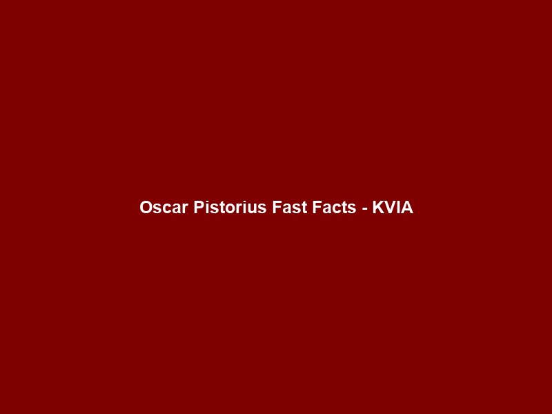 Oscar Pistorius Fast Facts – KVIA