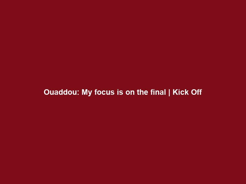 Ouaddou: My focus is on the final | Kick Off