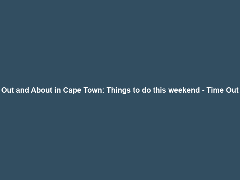 Out and About in Cape Town: Things to do this weekend – Time Out