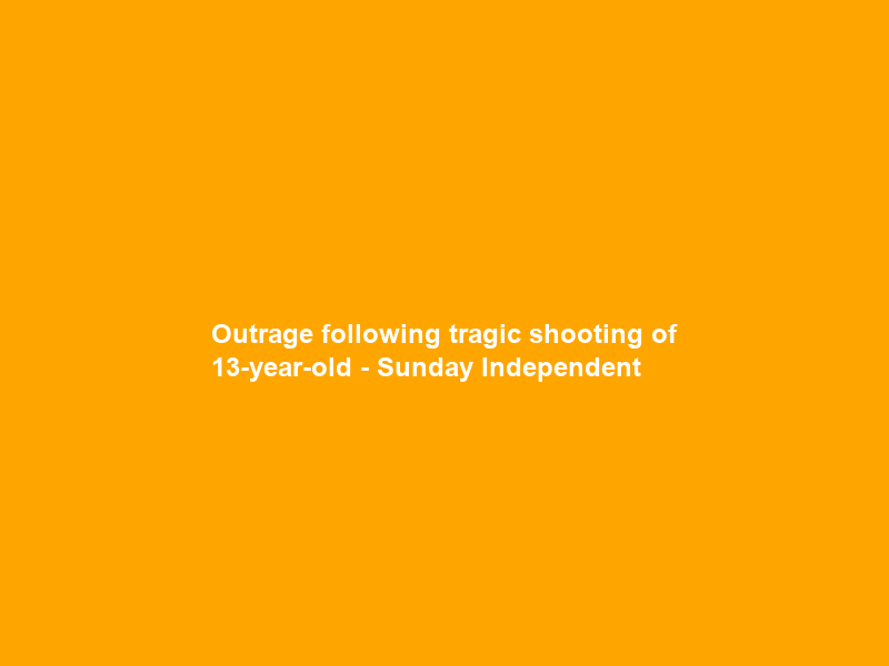 Outrage following tragic shooting of 13-year-old – Sunday Independent