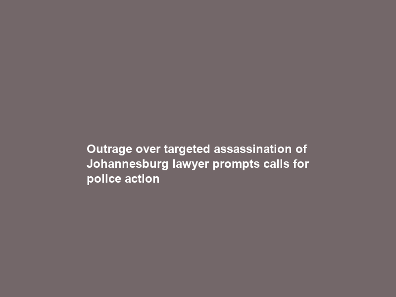 Outrage over targeted assassination of Johannesburg lawyer prompts calls for police action
