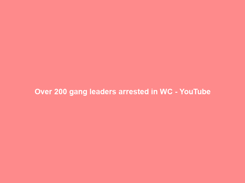 Over 200 gang leaders arrested in WC – YouTube