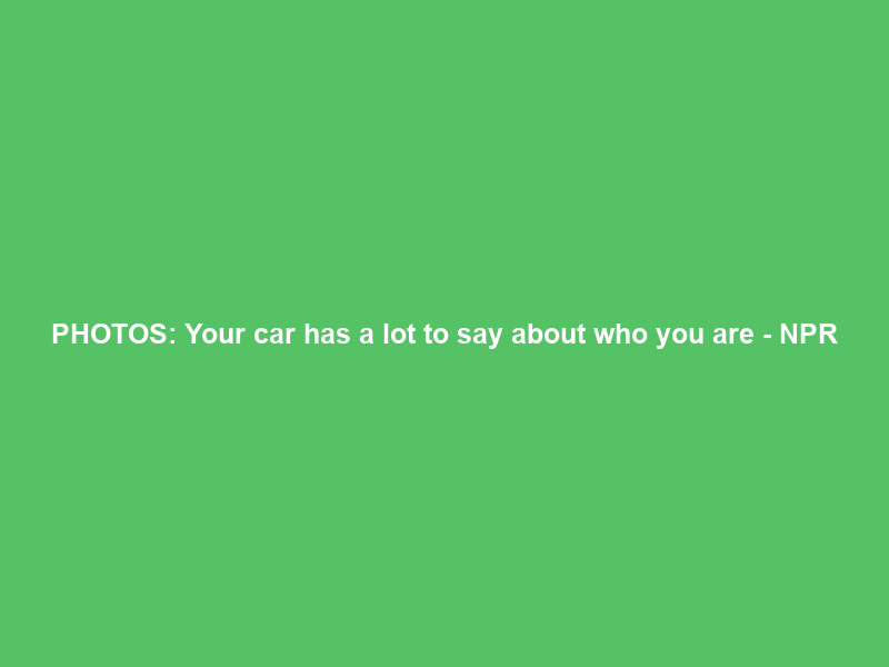 PHOTOS: Your car has a lot to say about who you are – NPR
