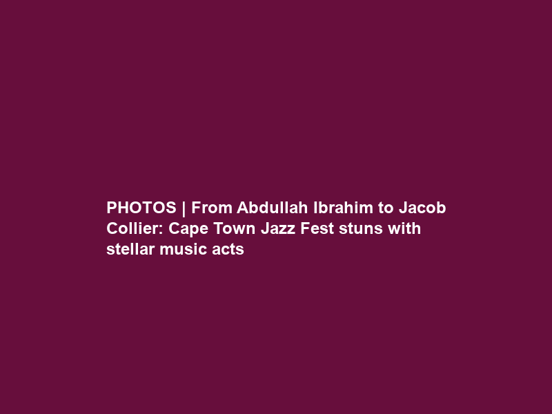 PHOTOS | From Abdullah Ibrahim to Jacob Collier: Cape Town Jazz Fest stuns with stellar music acts