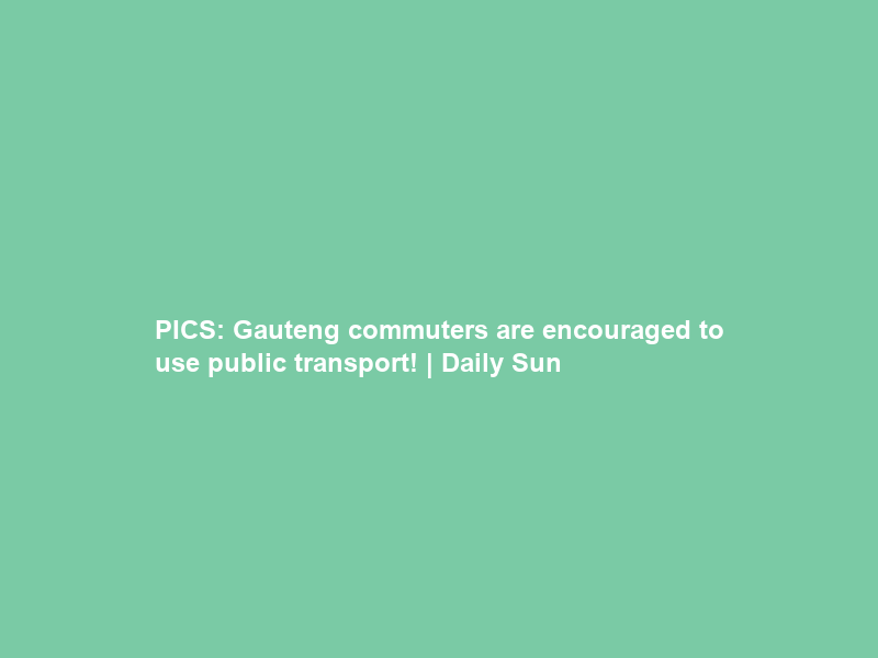 PICS: Gauteng commuters are encouraged to use public transport! | Daily Sun