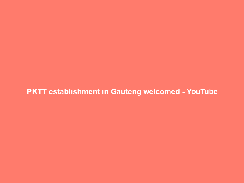 PKTT establishment in Gauteng welcomed – YouTube