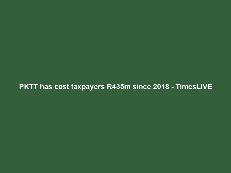 PKTT has cost taxpayers R435m since 2018 – TimesLIVE